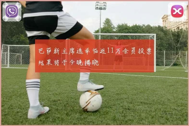 巴萨新主席选举临近11万会员投票结果将于今晚揭晓