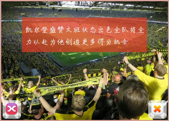 凯尔登盛赞文班状态出色全队将全力以赴为他创造更多得分机会