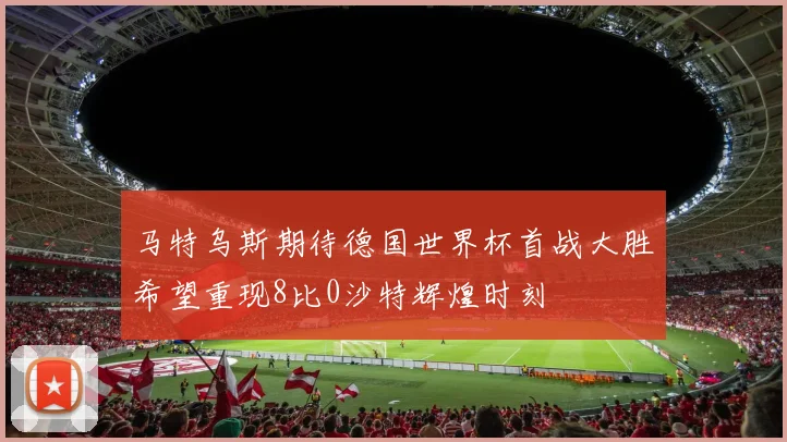 马特乌斯期待德国世界杯首战大胜希望重现8比0沙特辉煌时刻