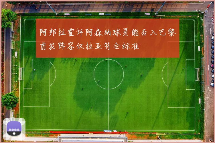 阿邦拉霍评阿森纳球员能否入巴黎首发阵容仅拉亚符合标准
