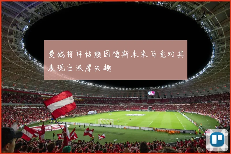 曼城将评估赖因德斯未来马竞对其表现出浓厚兴趣