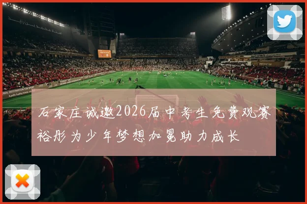 石家庄诚邀2026届中考生免费观赛裕彤为少年梦想加冕助力成长
