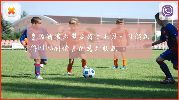 皇马新援加盟后将于七月一日起获得FIFA补偿金的意外收获