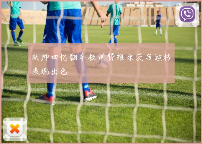 纳帅回忆翻车教训赞维尔茨吕迪格表现出色