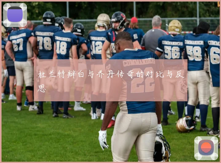 杜兰特辩白与乔丹传奇的对比与反思
