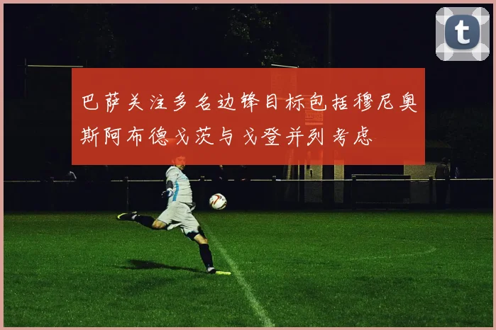 巴萨关注多名边锋目标包括穆尼奥斯阿布德戈茨与戈登并列考虑